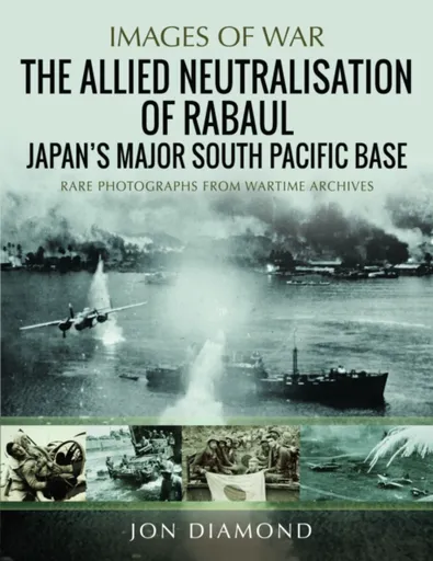 The Allied Neutralisation of Rabaul - Jon Diamond