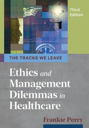 Tracks We Leave: Ethics and Management Dilemmas in Healthcare, Third Edition - Frankie Perry