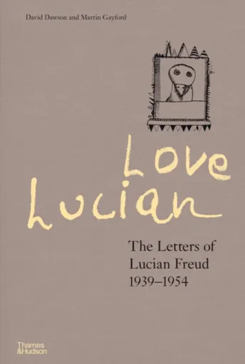 Love Lucian: The Letters of Lucian Freud 1939â€“1954 â€“ A Times Best Art Book of 2022 - Martin Gayford, David Dawson