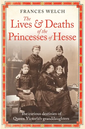 The Lives and Deaths of the Princesses of Hesse - Frances Welch