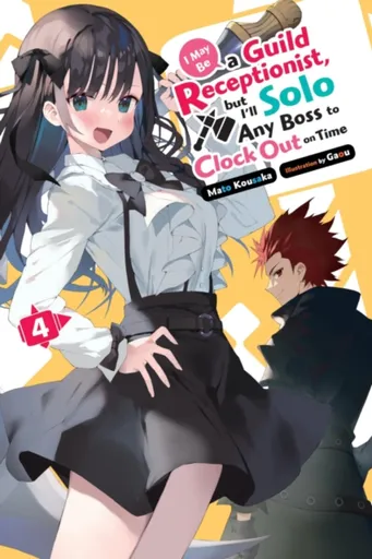 I May Be a Guild Receptionist, but Iâ€™ll Solo Any Boss to Clock Out on Time, Vol. 4 (light novel) - Gaou Gaou, Mato Kousaka