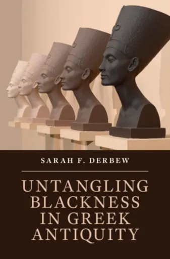Untangling Blackness in Greek Antiquity - Sarah F.  Derbew