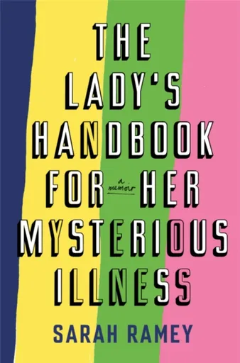 The Lady's Handbook For Her Mysterious Illness - Sarah Ramey