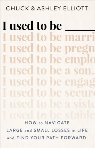 I Used to Be â€”â€”â€” â€“ How to Navigate Large and Small Losses in Life and Find Your Path Forward - Ashley Elliott, Chuck Elliott