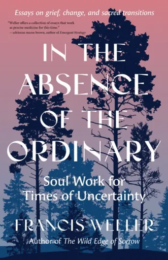 In the Absence of the Ordinary - Francis Weller