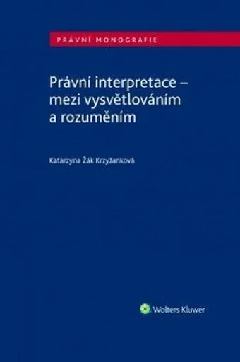 Právní interpretace - mezi vysvětlováním a rozuměním - Katarzyna Žák Krzyžanková