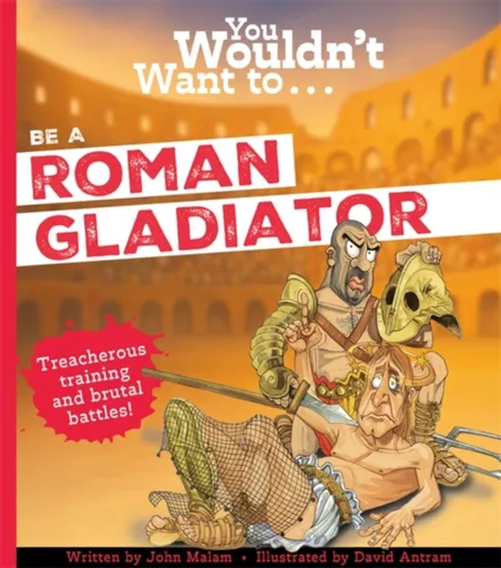 You Wouldn't Want To Be A Roman Gladiator - John Malam, Malam, John