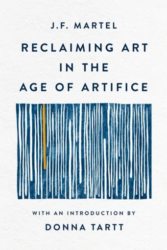 Reclaiming Art in the Age of Artifice - J. F. Martel